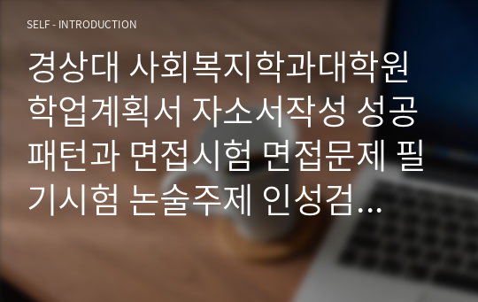 경상대 사회복지학과대학원 학업계획서 자소서작성 성공패턴과 면접시험 면접문제 필기시험 논술주제 인성검사 지원동기 작성요령 적성검사