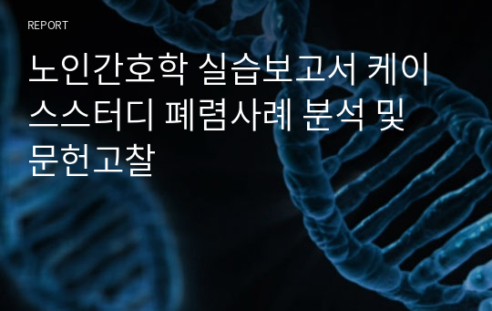 노인간호학 실습보고서 케이스스터디 폐렴사례 분석 및 문헌고찰