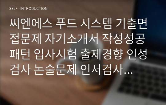 씨엔에스 푸드 시스템 기출면접문제 자기소개서 작성성공패턴 입사시험 출제경향 인성검사 논술문제 인서검사 적성검사 적성검사문제 인성검사문제