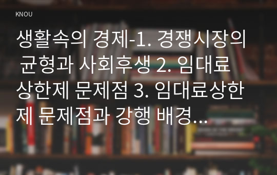 생활속의 경제-1. 경쟁시장의 균형과 사회후생 2. 임대료 상한제 문제점 3. 임대료상한제 문제점과 강행 배경, 4. 주택임대료상한제에 대한 의견