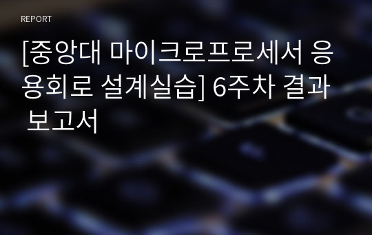 [중앙대 마이크로프로세서 응용회로 설계실습] 6주차 결과 보고서