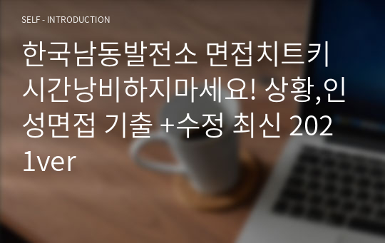 한국남동발전소 면접치트키 시간낭비하지마세요! 상황,인성면접 기출 +수정 최신 2021ver