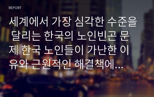 세계에서 가장 심각한 수준을 달리는 한국의 노인빈곤 문제 한국 노인들이 가난한 이유와 근원적인 해결책에 대해 토론해보자