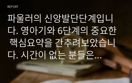 파울러의 신앙발단단계입니다. 영아기와 6단계의 중요한 핵심요약을 간추려보았습니다. 시간이 없는 분들은 이 하나만 살펴보면 어떤 내용인지 이해가 가능하도록 만들었습니다.