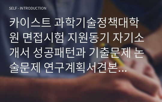 카이스트 과학기술정책대학원 면접시험 지원동기 자기소개서 성공패턴과 기출문제 논술문제 연구계획서견본 자기소개서 입력항목분석