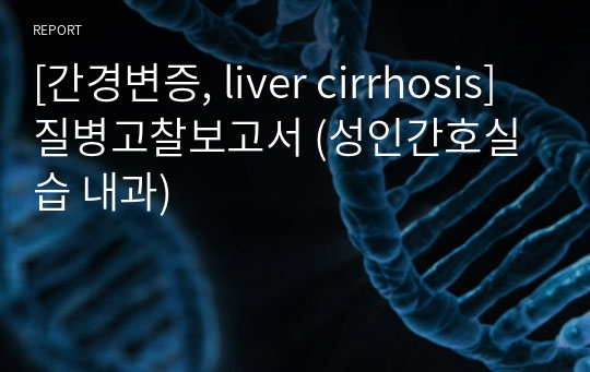 [간경변증, liver cirrhosis] 질병고찰보고서 (성인간호실습 내과)