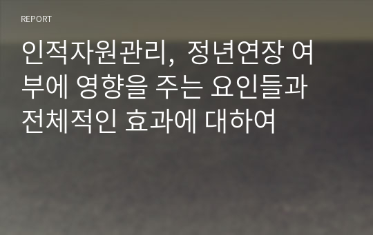 인적자원관리,  정년연장 여부에 영향을 주는 요인들과 전체적인 효과에 대하여