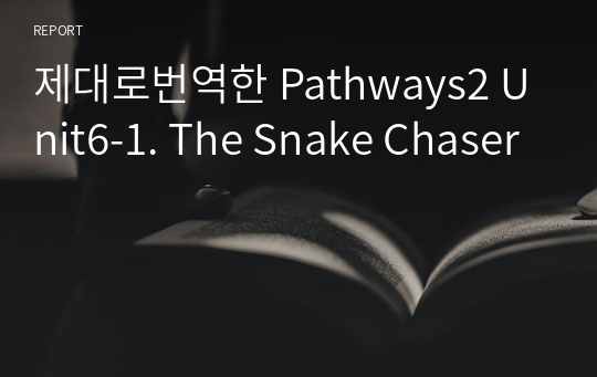 제대로번역한 Pathways2 Unit6-1. The Snake Chaser