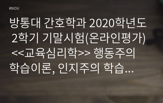 방통대 간호학과 2020학년도 2학기 기말시험(온라인평가) &lt;&lt;교육심리학&gt;&gt; 행동주의 학습이론, 인지주의 학습이론, 사회학습이론, 인본주의 학습이론, 구성주의 학습이론에 대해 설명하시오.