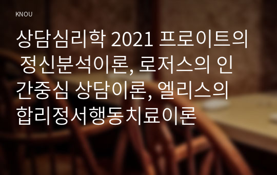 상담심리학 2021 프로이트의 정신분석이론, 로저스의 인간중심 상담이론, 엘리스의 합리정서행동치료이론