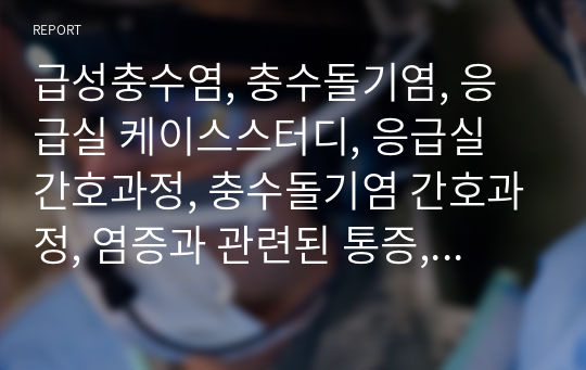 급성충수염, 충수돌기염, 응급실 케이스스터디, 응급실 간호과정, 충수돌기염 간호과정, 염증과 관련된 통증, 염증과 관련된 고체온, 수술과 관련된 불안