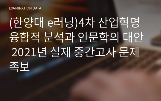 (한양대 e러닝)4차 산업혁명 융합적 분석과 인문학의 대안 2021년 실제 중간고사 문제 족보