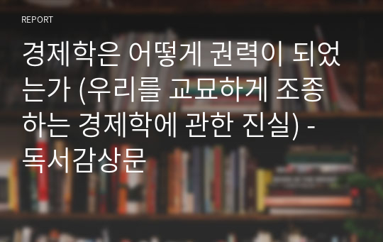 경제학은 어떻게 권력이 되었는가 (우리를 교묘하게 조종하는 경제학에 관한 진실) - 독서감상문