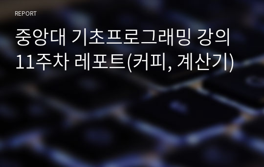 중앙대 기초프로그래밍 강의 11주차 레포트(커피, 계산기)