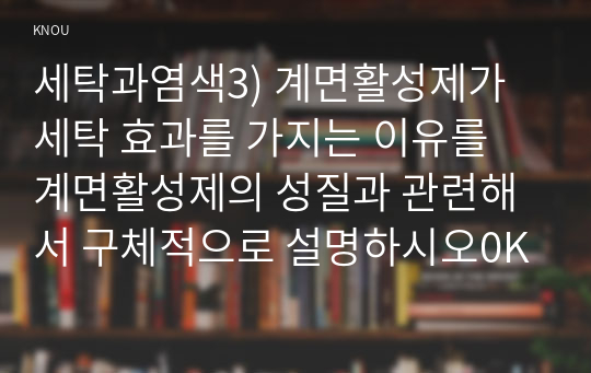 세탁과염색3) 계면활성제가 세탁 효과를 가지는 이유를 계면활성제의 성질과 관련해서 구체적으로 설명하시오0K