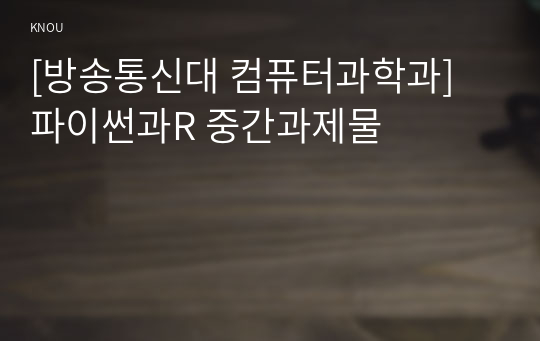 [방송통신대 컴퓨터과학과] 파이썬과R 중간과제물