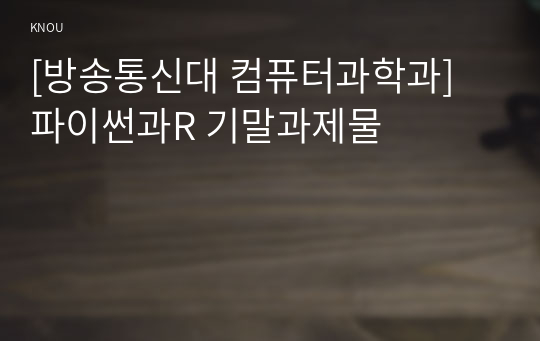 [방송통신대 컴퓨터과학과] 파이썬과R 기말과제물