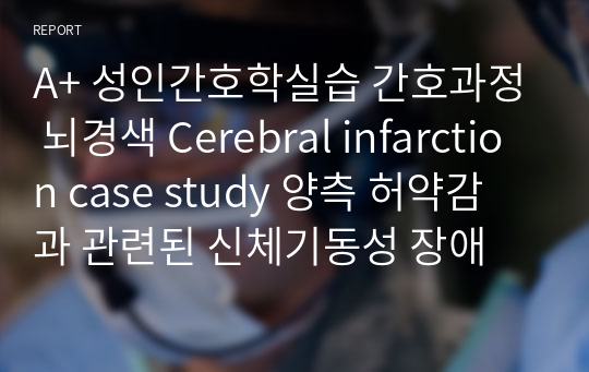 A+ 성인간호학실습 간호과정 뇌경색 Cerebral infarction case study 양측 허약감과 관련된 신체기동성 장애