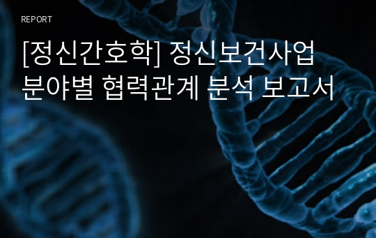 [정신간호학] 정신보건사업 분야별 협력관계 분석 보고서