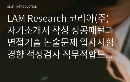 LAM Research 코리아(주) 자기소개서 작성 성공패턴과 면접기출 논술문제 입사시험경향 적성검사 직무적합도 검사 직무계획서 자소서 입력항목 분석