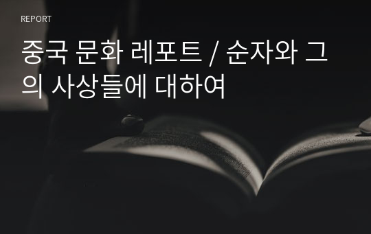 중국 문화 레포트 / 순자와 그의 사상들에 대하여