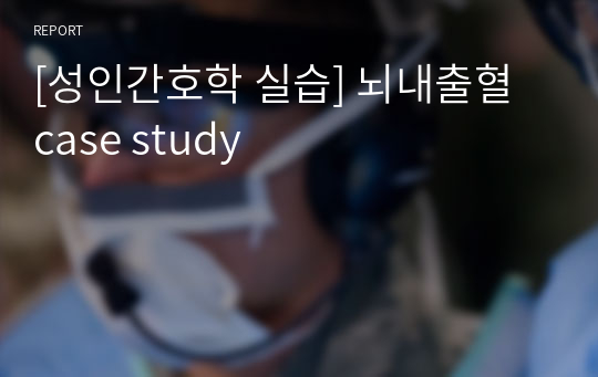 [성인간호학 실습] 뇌내출혈 case study