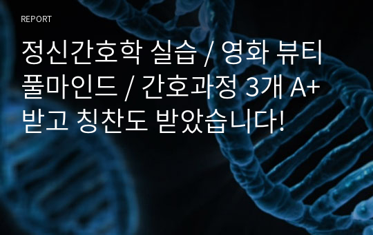 정신간호학 실습 / 영화 뷰티풀마인드 / 간호과정 3개 A+ 받고 칭찬도 받았습니다!