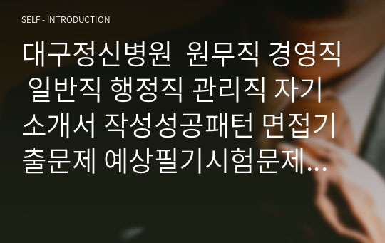 대구정신병원  원무직 경영직 일반직 행정직 관리직 자기소개서 작성성공패턴 면접기출문제 예상필기시험문제 인성검사문제 직무계획서