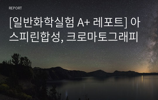 [일반화학실험 A+ 레포트] 아스피린합성, 크로마토그래피