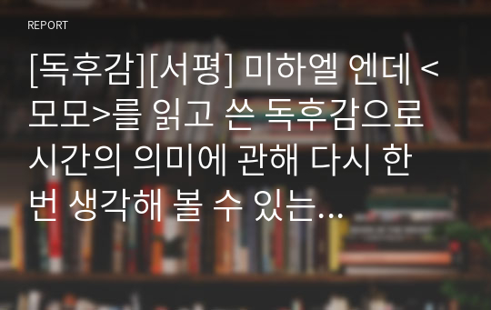 [독후감][서평] 미하엘 엔데 &lt;모모&gt;를 읽고 쓴 독후감으로 시간의 의미에 관해 다시 한번 생각해 볼 수 있는 소중한 시간이 될 것입니다.