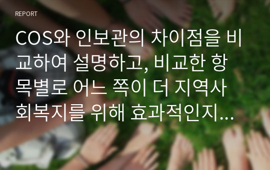 COS와 인보관의 차이점을 비교하여 설명하고, 비교한 항목별로 어느 쪽이 더 지역사회복지를 위해 효과적인지 자신의 생각과 이유를 쓰시오.