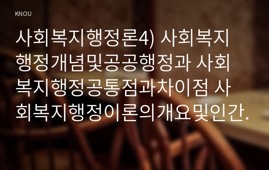 사회복지행정론4) 사회복지행정개념및공공행정과 사회복지행정공통점과차이점 사회복지행정이론의개요및인간관계이론 사회복지조직 부문화개념및방법0k