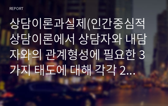 상담이론과실제(인간중심적 상담이론에서 상담자와 내담자와의 관계형성에 필요한 3가지 태도에 대해 각각 2문장이상으로 설명)