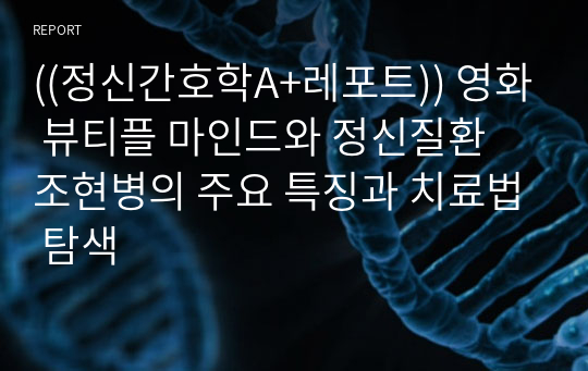 ((정신간호학A+레포트)) 영화 뷰티플 마인드와 정신질환 조현병의 주요 특징과 치료법 탐색