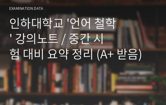 인하대학교 &#039;언어 철학&#039; 강의노트 / 중간 시험 대비 요약 정리 (A+ 받음)