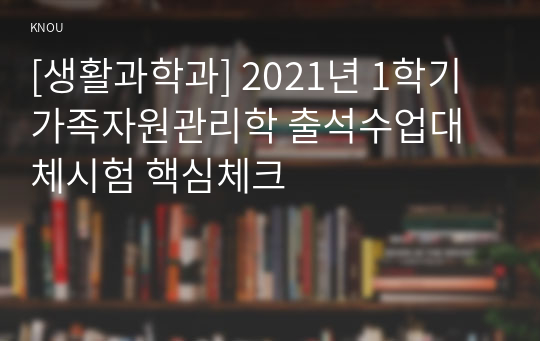 [생활과학과] 2021년 1학기 가족자원관리학 출석수업대체시험 핵심체크