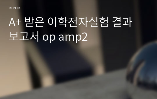 A+ 받은 이학전자실험 결과보고서 op amp2