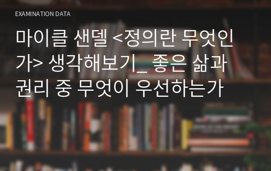 마이클 샌델 &lt;정의란 무엇인가&gt; 생각해보기_ 좋은 삶과 권리 중 무엇이 우선하는가