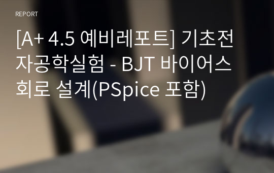 [A+ 4.5 예비레포트] 기초전자공학실험 - BJT 바이어스 회로 설계(PSpice 포함)