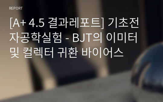 [A+ 4.5 결과레포트] 기초전자공학실험 - BJT의 이미터 및 컬렉터 귀환 바이어스