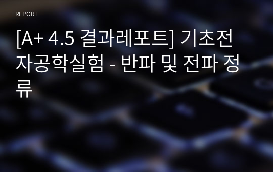 [A+ 4.5 결과레포트] 기초전자공학실험 - 반파 및 전파 정류