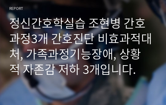 정신간호학실습 조현병 간호과정3개 간호진단 비효과적대처, 가족과정기능장애, 상황적 자존감 저하 3개입니다.