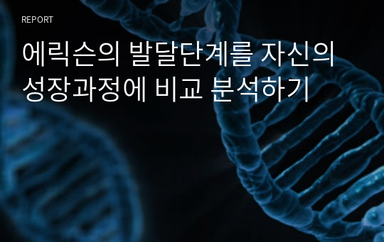 에릭슨의 발달단계를 자신의 성장과정에 비교 분석하기