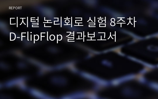 디지털 논리회로 실험 8주차 D-FlipFlop 결과보고서