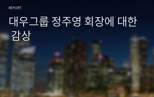 대우그룹 정주영 회장에 대한 감상