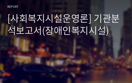 [사회복지시설운영론] 기관분석보고서(장애인복지시설)