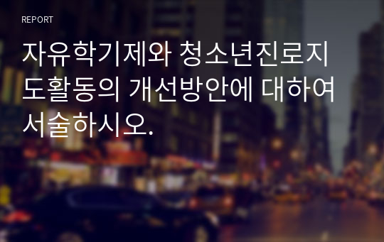 자유학기제와 청소년진로지도활동의 개선방안에 대하여 서술하시오.