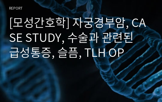 [모성간호학] 자궁경부암, CASE STUDY, 수술과 관련된 급성통증, 슬픔, TLH OP