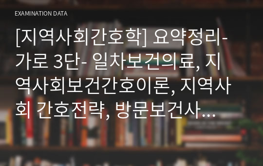 [지역사회간호학] 요약정리- 가로 3단- 일차보건의료, 지역사회보건간호이론, 지역사회 간호전략, 방문보건사업, 노인보건사업