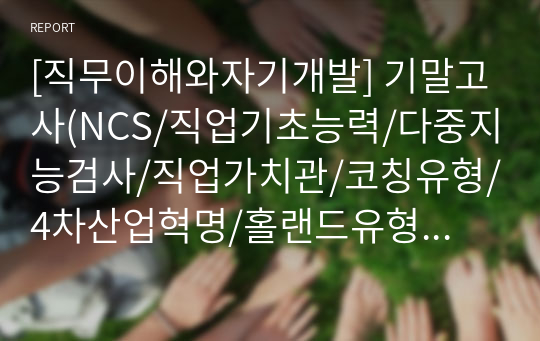 [직무이해와자기개발] 기말고사(NCS/직업기초능력/다중지능검사/직업가치관/코칭유형/4차산업혁명/홀랜드유형/공동체윤리)